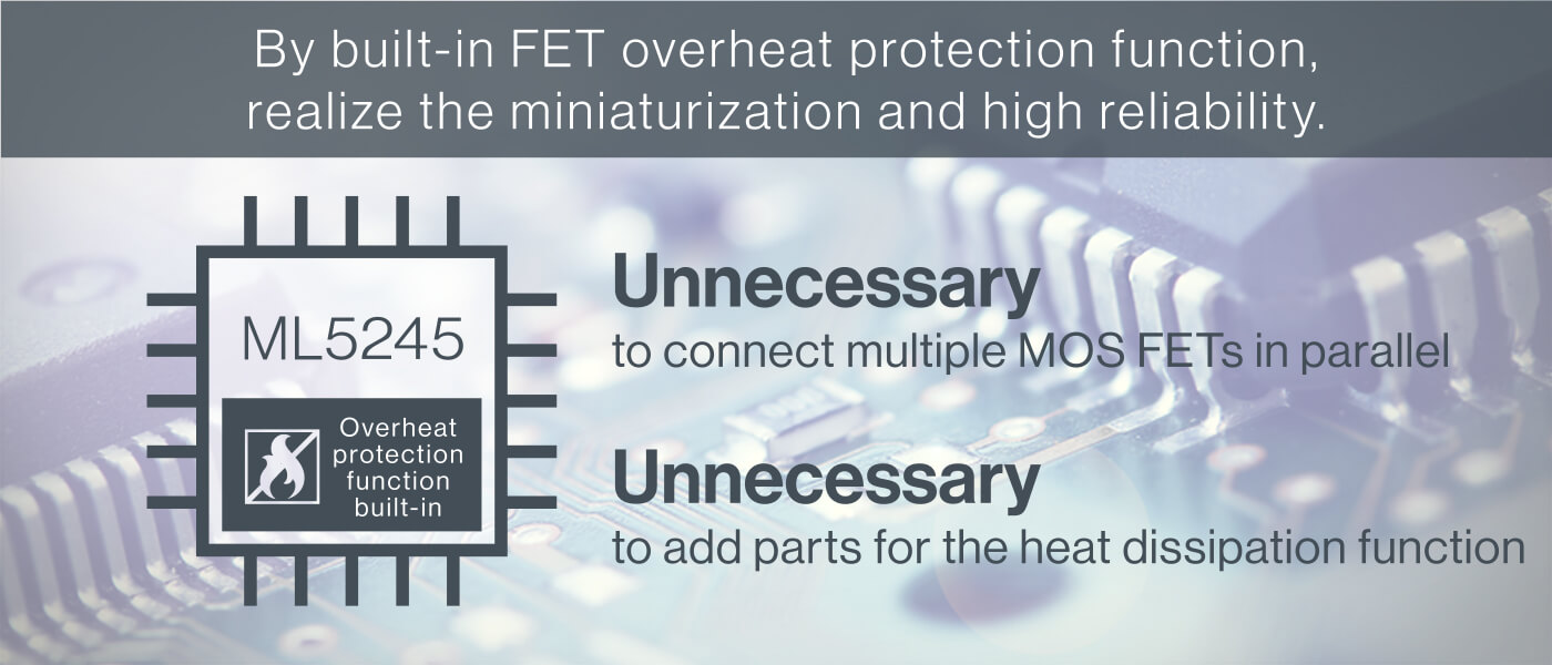 By built-in FET overheat protection function, realize the miniatulization and high reliability.