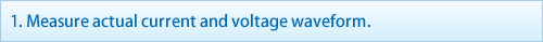 1. Measure actual current and voltage waveform.