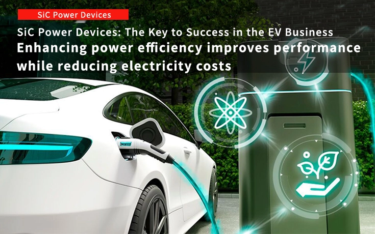 SiC Power Devices: The Key to Success in the EV Business Enhancing power efficiency improves performance while reducing electricity costs