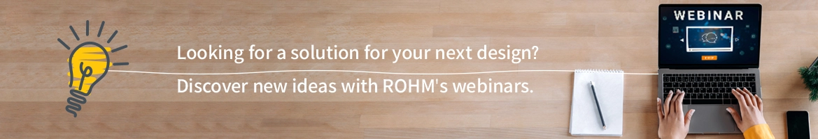 Looking for a solution for your next design? Discover new ideas with ROHM's webinars