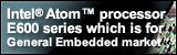 Intel® Atom™ processor E600 series which is for General Embedded market